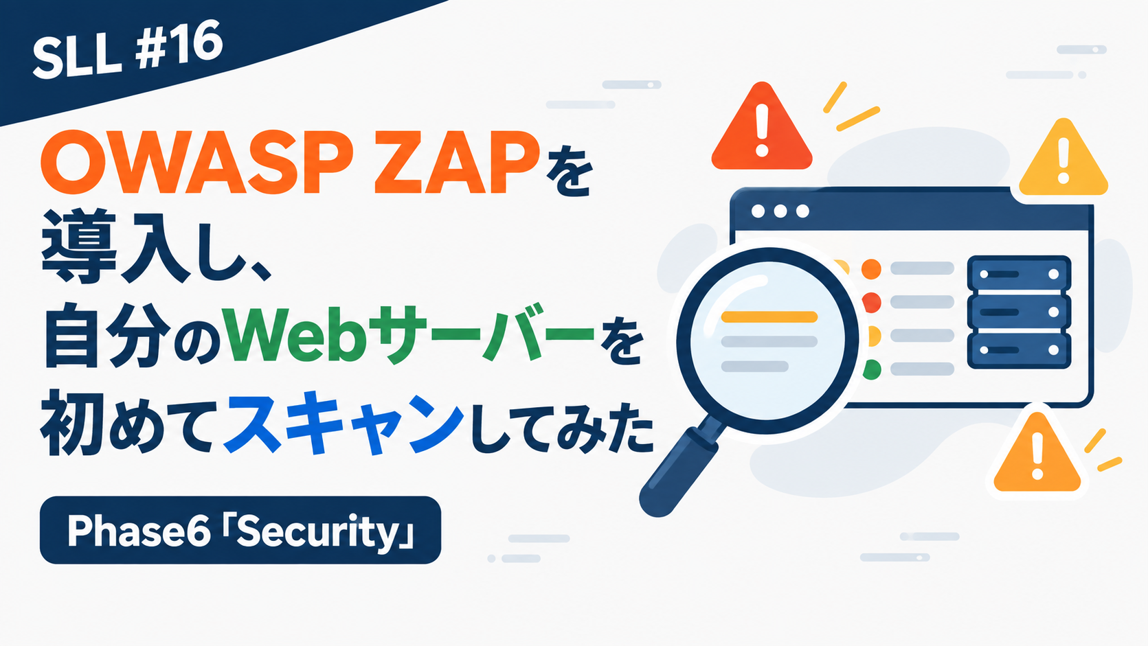 SLL #16 OWASP ZAPを導入し、自分のWebサーバーを初めてスキャンしてみた のアイキャッチ画像。虫眼鏡でブラウザウィンドウとサーバーを検査し、オレンジ・黄色の警告アイコンが複数表示されている図解。「Phase6「Security」」のラベル付き。